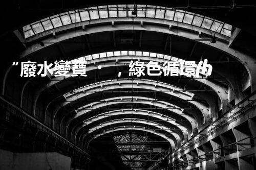 “廢水變寶，綠色循環(huán)，環(huán)保新篇章！”